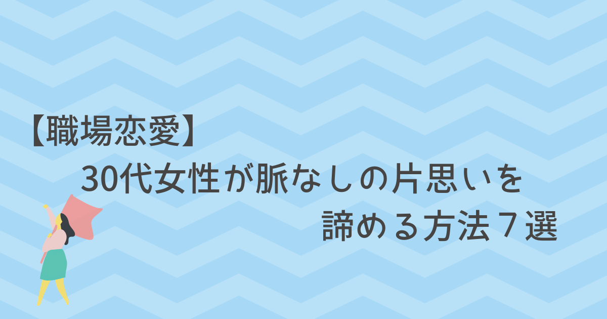 職場恋愛 30代女性が脈なしの片思いを諦める方法７選 となりのアカシさん